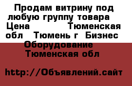 Продам витрину под любую группу товара. › Цена ­ 4 000 - Тюменская обл., Тюмень г. Бизнес » Оборудование   . Тюменская обл.